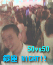 50vs50 銀座NIGHT!!
